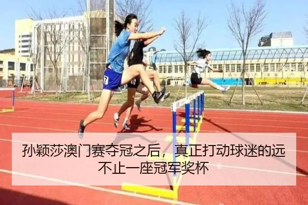 孙颖莎澳门赛夺冠之后，真正打动球迷的远不止一座冠军奖杯