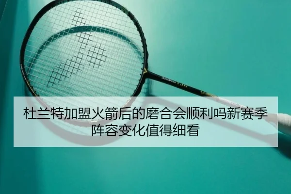 杜兰特加盟火箭后的磨合会顺利吗新赛季阵容变化值得细看 | sina.cn