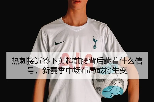 热刺接近签下英超前腰背后藏着什么信号，新赛季中场布局或将生变 | sina.cn